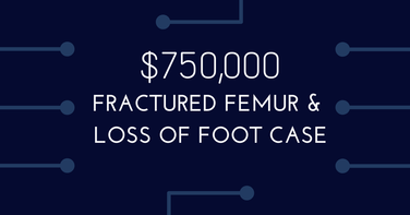 $750,000 Fractured Femur Loss of Foot Case